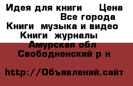 Идея для книги.  › Цена ­ 2 700 000 - Все города Книги, музыка и видео » Книги, журналы   . Амурская обл.,Свободненский р-н